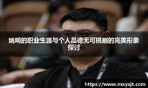 姚明的职业生涯与个人品德无可挑剔的完美形象探讨