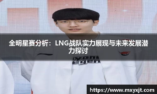 全明星赛分析：LNG战队实力展现与未来发展潜力探讨