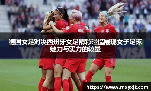 德国女足对决西班牙女足精彩碰撞展现女子足球魅力与实力的较量