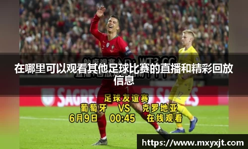 在哪里可以观看其他足球比赛的直播和精彩回放信息