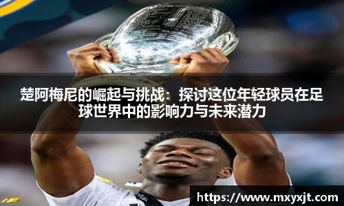 楚阿梅尼的崛起与挑战：探讨这位年轻球员在足球世界中的影响力与未来潜力
