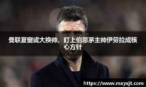 曼联夏窗或大换帅，盯上伯恩茅主帅伊劳拉成核心方针