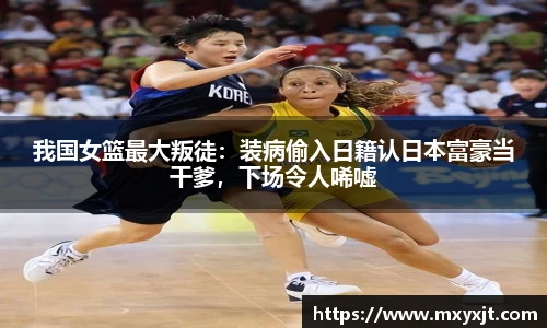 我国女篮最大叛徒：装病偷入日籍认日本富豪当干爹，下场令人唏嘘