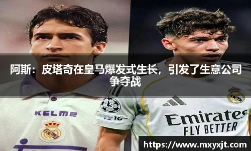 阿斯：皮塔奇在皇马爆发式生长，引发了生意公司争夺战