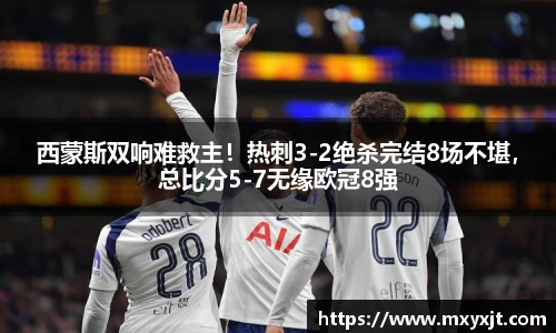 西蒙斯双响难救主！热刺3-2绝杀完结8场不堪，总比分5-7无缘欧冠8强