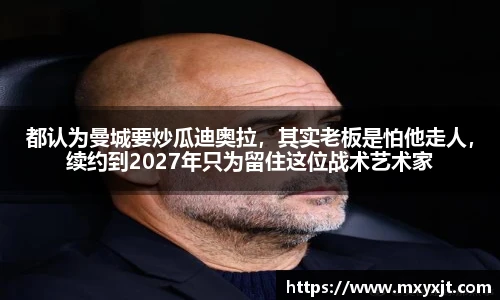 都认为曼城要炒瓜迪奥拉，其实老板是怕他走人，续约到2027年只为留住这位战术艺术家